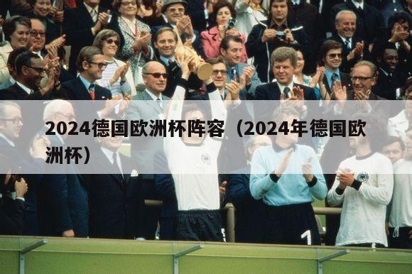 2024德国欧洲杯阵容（2024年德国欧洲杯）