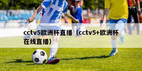 cctv5欧洲杯直播（cctv5+欧洲杯在线直播）