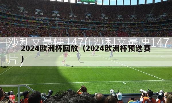 2024欧洲杯回放（2024欧洲杯预选赛）