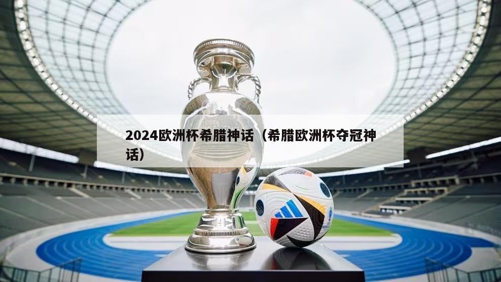 2024欧洲杯希腊神话（希腊欧洲杯夺冠神话）