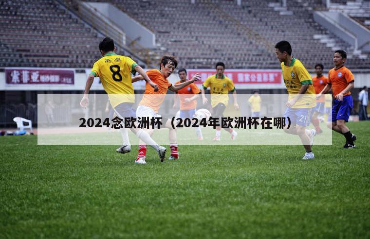 2024念欧洲杯（2024年欧洲杯在哪）