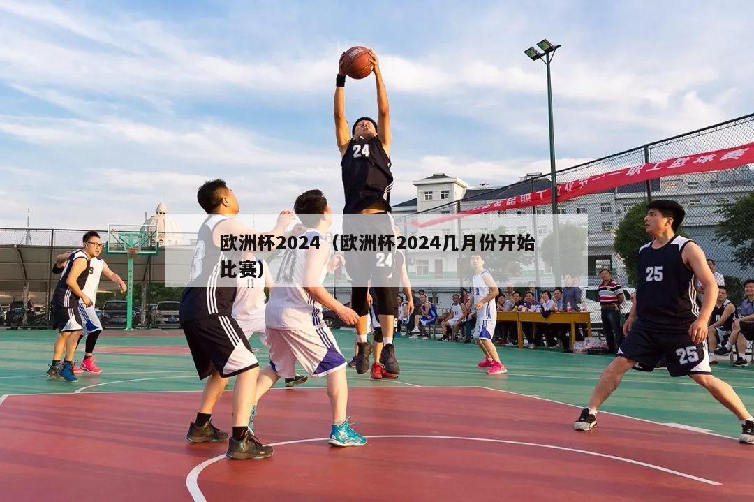 欧洲杯2024（欧洲杯2024几月份开始比赛）