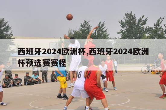 西班牙2024欧洲杯,西班牙2024欧洲杯预选赛赛程