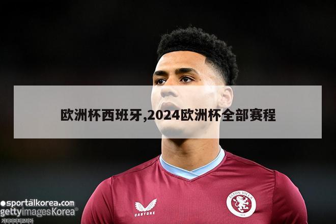 欧洲杯西班牙,2024欧洲杯全部赛程