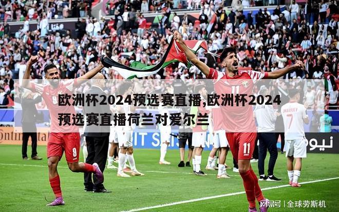 欧洲杯2024预选赛直播,欧洲杯2024预选赛直播荷兰对爱尔兰