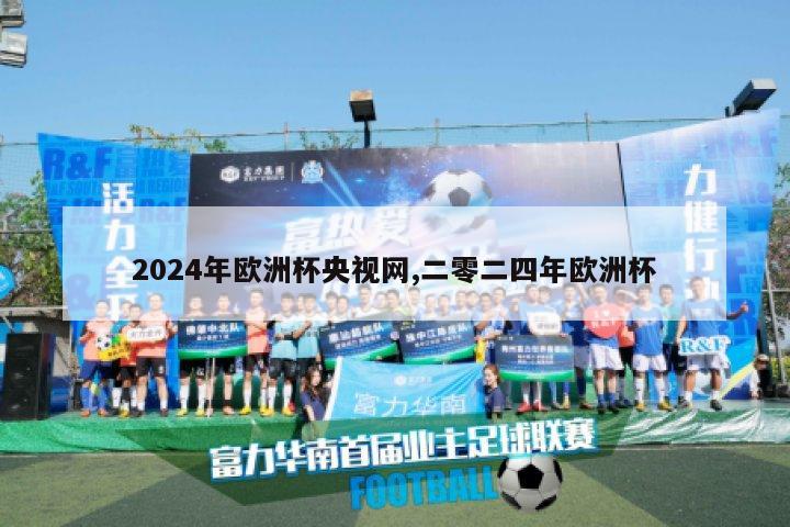 2024年欧洲杯央视网,二零二四年欧洲杯