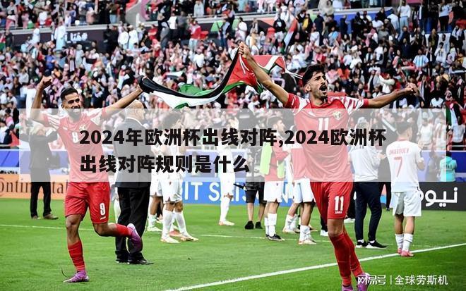 2024年欧洲杯出线对阵,2024欧洲杯出线对阵规则是什么