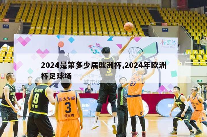 2024是第多少届欧洲杯,2024年欧洲杯足球场