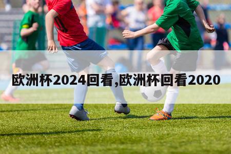 欧洲杯2024回看,欧洲杯回看2020