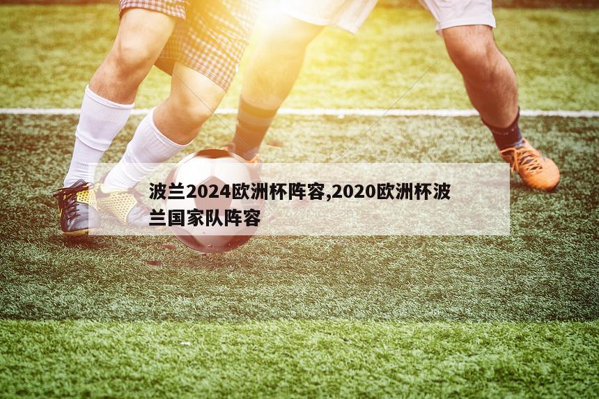 波兰2024欧洲杯阵容,2020欧洲杯波兰国家队阵容