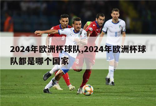 2024年欧洲杯球队,2024年欧洲杯球队都是哪个国家