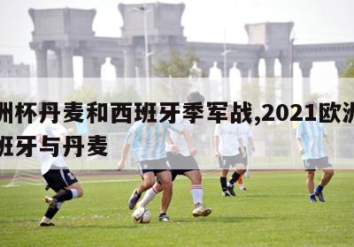 欧洲杯丹麦和西班牙季军战,2021欧洲杯西班牙与丹麦