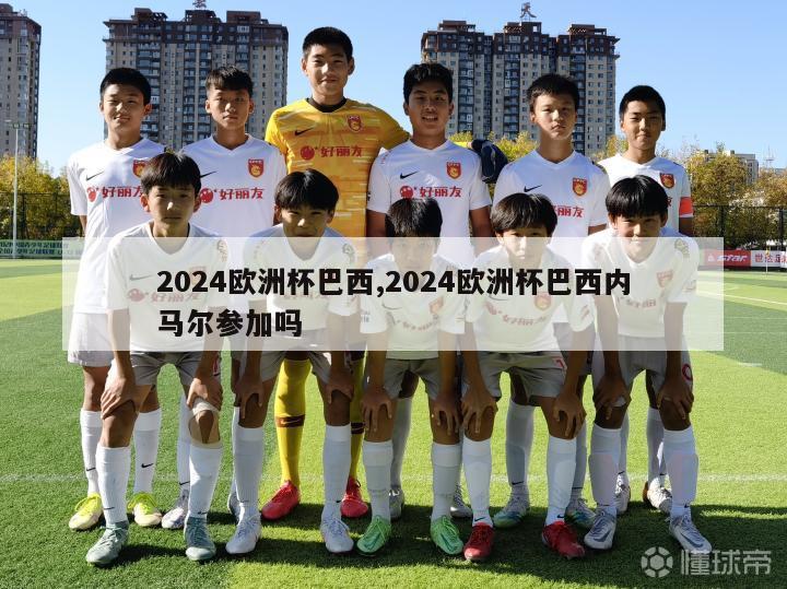 2024欧洲杯巴西,2024欧洲杯巴西内马尔参加吗